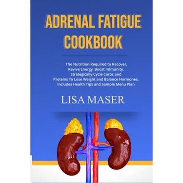 Adrenal Fatigue Cookbook: The Nutrition Required to Recover, Revive Energy, Boost Immunity, Strategically Cycle Carbs and Proteins To Lose Weigh