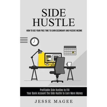 Side Hustle: How to Use Your Free Time to Earn Secondary and Passive Income (Profitable Side Hustles to Fill Your Bank Account the