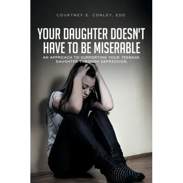 Your Daughter Doesn't Have to Be Miserable: An Approach to Supporting Your Teenage Daughter Through Depression.
