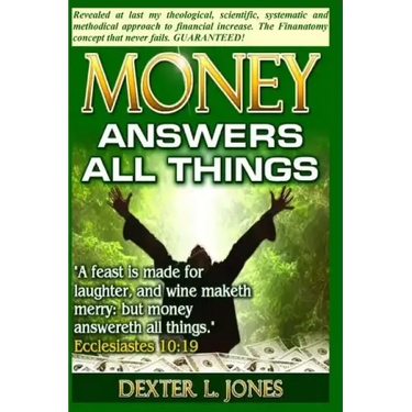 Money Answers All Things: Now revealed my theological, scientific, systematic and methodical approach to financial prosperity.