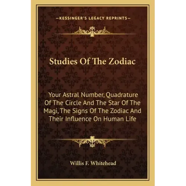 Studies Of The Zodiac: Your Astral Number, Quadrature Of The Circle And The Star Of The Magi, The Signs Of The Zodiac And Their Influence On Human Lif