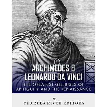 Archimedes and Leonardo Da Vinci: The Greatest Geniuses of Antiquity and the Renaissance