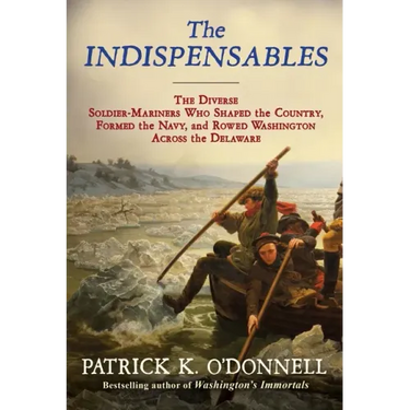 The Indispensables: The Diverse Soldier-Mariners Who Shaped the Country, Formed the Navy, and Rowed Washington Across the Delaware