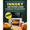 Innsky Air Fryer Oven Cookbook for Beginners: 1000-Day Quick,Healthy and Crispy INNSKY Air Fryer Oven Recipes on a Budget That Anyone Can Cook