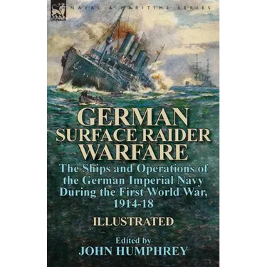 German Surface Raider Warfare: the Ships and Operations of the German Imperial Navy During the First World War, 1914-18
