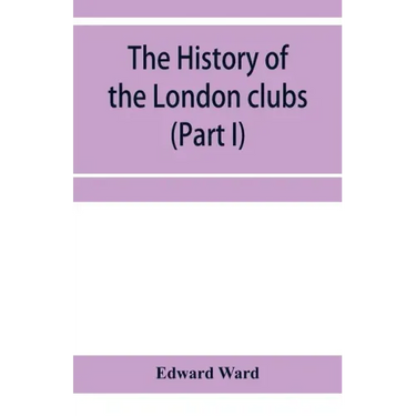 The history of the London clubs, or, The citizens' pastime (Part I)