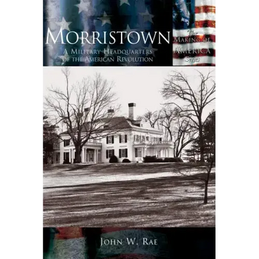 Morristown: A Military Headquarters of the American Revolution