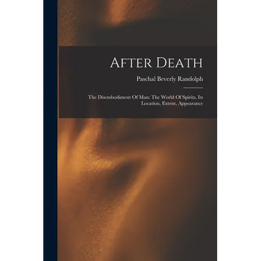 After Death: The Disembodiment Of Man: The World Of Spirits, Its Location, Extent, Appearance