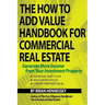The How to Add Value Handbook for Commercial Real Estate: Generate More Income from Your Investment Property