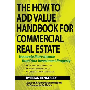 The How to Add Value Handbook for Commercial Real Estate: Generate More Income from Your Investment Property