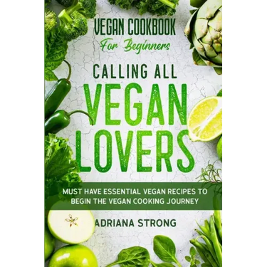 Vegan Cookbook For Beginners: CALLING ALL VEGAN LOVERS - Must Have Essential Vegan Recipes to Begin The Vegan Cooking Journey