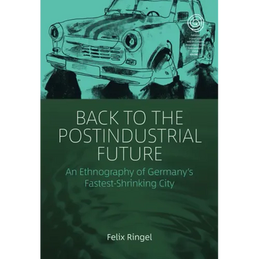 Back to the Postindustrial Future: An Ethnography of Germany's Fastest-Shrinking City