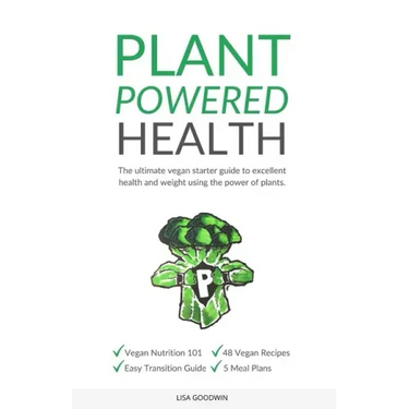 Plant Powered Health: The Ultimate Vegan Starter Guide To Excellent Health And Weight Using The Power Of Plants