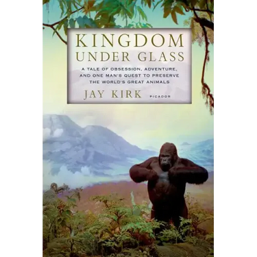 Kingdom Under Glass: A Tale of Obsession, Adventure, and One Man's Quest to Preserve the World's Great Animals