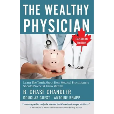 The Wealthy Physician - Canadian Edition: Learn The Truth About How Medical Practitioners Should Protect & Grow Wealth