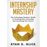 Internship Mastery: The Technology Student's Guide to Crushing Your Internship and Launching Your Career