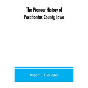 The pioneer history of Pocahontas County, Iowa: From the time of its earliest settlement to the present time