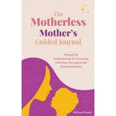 The Motherless Mother's Guided Journal: Prompts for Remembering and Connecting with Mom Throughout the Parenting Journey