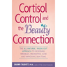 Cortisol Control and the Beauty Connection: The All-Natural, Inside-Out Approach to Reversing Wrinkles, Preventing Acne and Improving Skin Tone