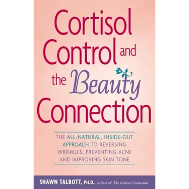 Cortisol Control and the Beauty Connection: The All-Natural, Inside-Out Approach to Reversing Wrinkles, Preventing Acne and Improving Skin Tone