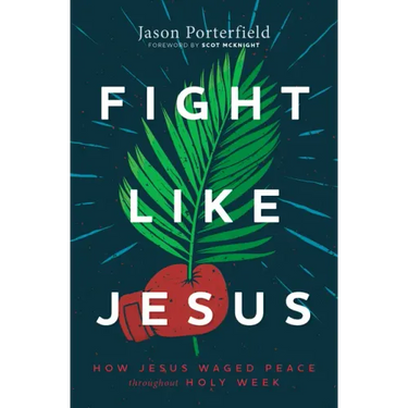 Fight Like Jesus: How Jesus Waged Peace Throughout Holy Week