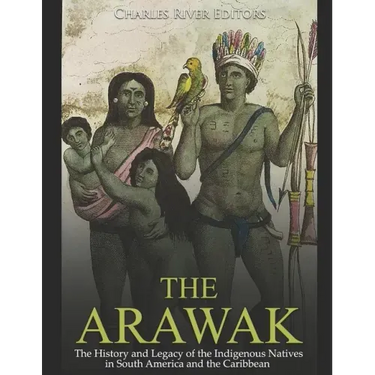 The Arawak: The History and Legacy of the Indigenous Natives in South America and the Caribbean