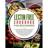 Lectin Free Cookbook For Beginners: A comprehensive Collection of Delicious, Tasty and Top Lectin Free Recipes to lose Weight, Heal your Digestive Sys