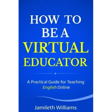 How To Be A Virtual Educator: A Practical Guide for Teaching English Online