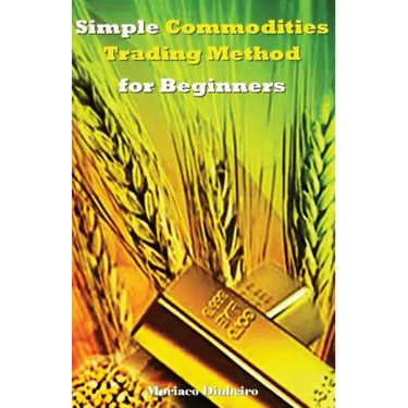 Simple Commodities Trading Method for Beginners: Learn the Easiest & Fastest Method for Consistent High Profits Trading Commodities