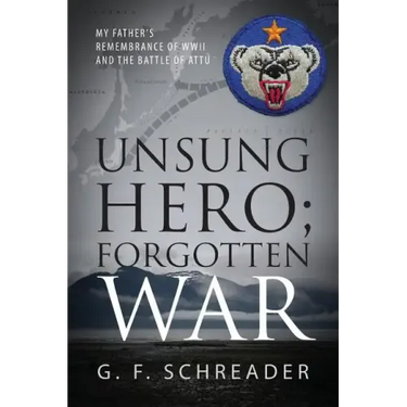Unsung Hero; Forgotten War: My Father's Remembrance of WWII and the Battle of Attu