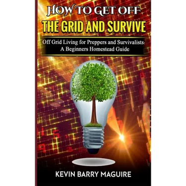 How to Get off The Grid and Survive: Off Grid Living for Preppers and Survivalists - A Beginners Homestead Guide
