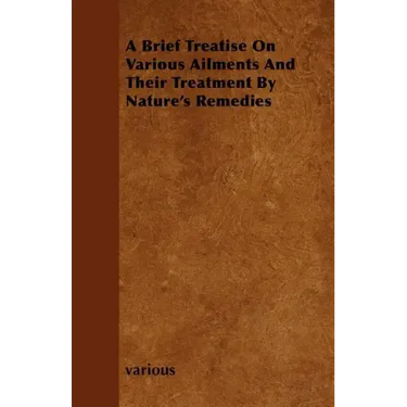 A Brief Treatise on Various Ailments and Their Treatment by Nature's Remedies