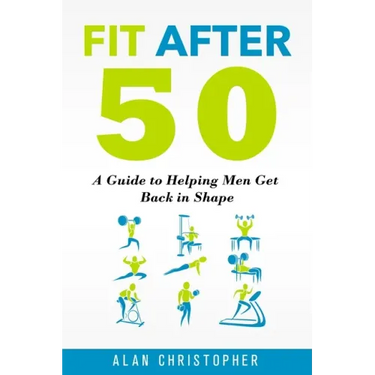 Fit After 50: A Guide to Helping Men Get Back in Shape