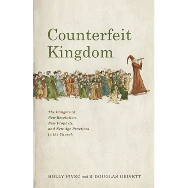 Counterfeit Kingdom: The Dangers of New Revelation, New Prophets, and New Age Practices in the Church