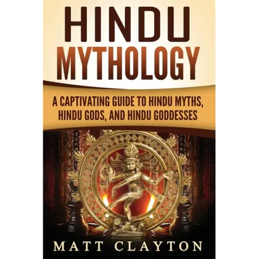 Hindu Mythology: A Captivating Guide to Hindu Myths, Hindu Gods, and Hindu Goddesses