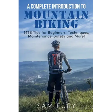 A Complete Introduction to Mountain Biking: MTB Tips for Beginners: Techniques, Maintenance, Safety and More!
