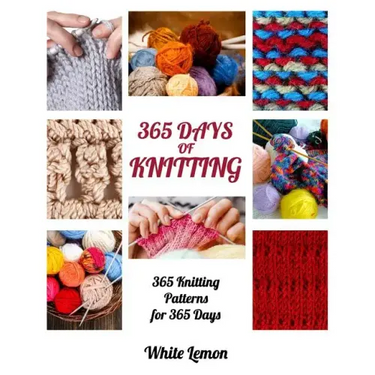 Knitting: 365 Days of Knitting: 365 Knitting Patterns for 365 Days (Knitting, Knitting Patterns, DIY Knitting, Knitting Books, K