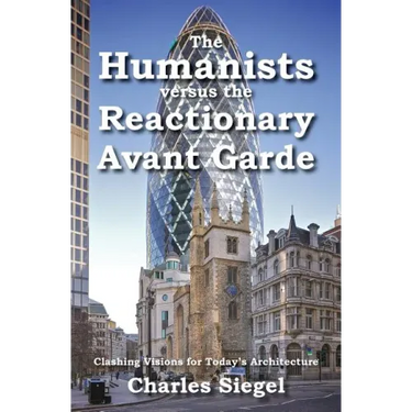 The Humanists versus the Reactionary Avant Garde: Clashing Visions for Today's Architecture