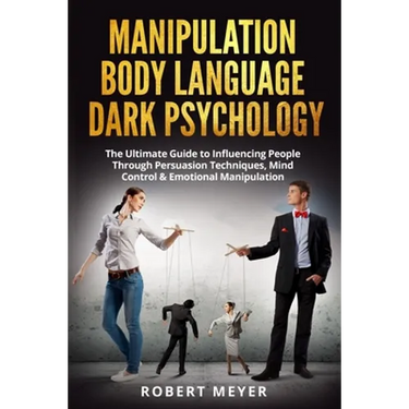 Manipulation Body Language Dark Psychology: The Ultimate Guide to Influencing People Through Persuasion Techniques, Mind Control & Emotional Manipulat