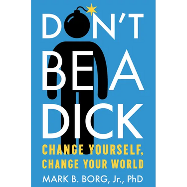 Don't Be a Dick: Change Yourself, Change Your World
