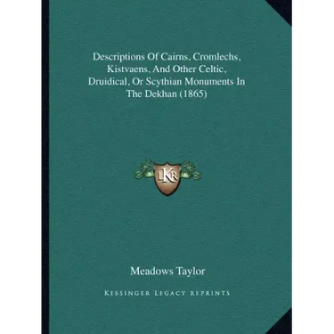 Descriptions Of Cairns, Cromlechs, Kistvaens, And Other Celtic, Druidical, Or Scythian Monuments In The Dekhan (1865)