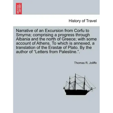Narrative of an Excursion from Corfu to Smyrna; Comprising a Progress Through Albania and the North of Greece; With Some Account of Athens. to Which I