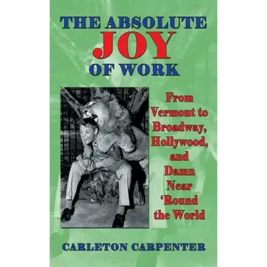 The Absolute Joy of Work: From Vermont to Broadway, Hollywood, and Damn Near 'Round the World (hardback)