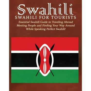 Swahili: Swahili for Tourists: Essential Swahili Guide to Traveling Abroad Finding Your Way Around and Meeting People While Speaking Perfect Swahili!