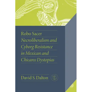 Robo Sacer: Necroliberalism and Cyborg Resistance in Mexican and Chicanx Dystopias