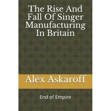 The Rise And Fall Of Singer Manufacturing In Britain