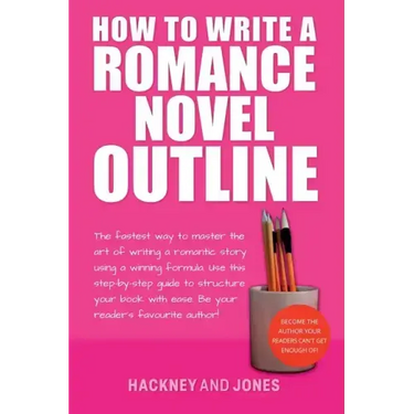 How To Write A Romance Novel Outline: The Fastest Way To Master The Art Of Writing A Romantic Story Using A Winning Formula
