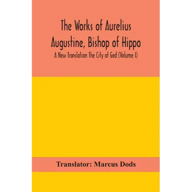 The Works of Aurelius Augustine, Bishop of Hippo. A New Translation The City of God (Volume I)