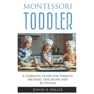 Montessori Toddler: A Complete Guide for Parents: Method, Discipline and Activities