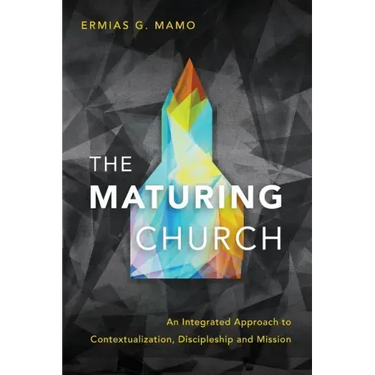 The Maturing Church: An Integrated Approach to Contextualization, Discipleship and Mission